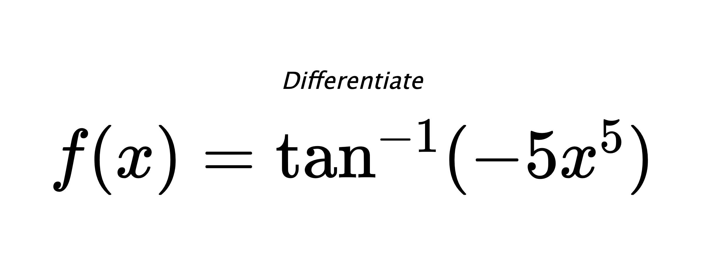Differentiate $ f(x) = \tan^{-1} (-5x^5) $