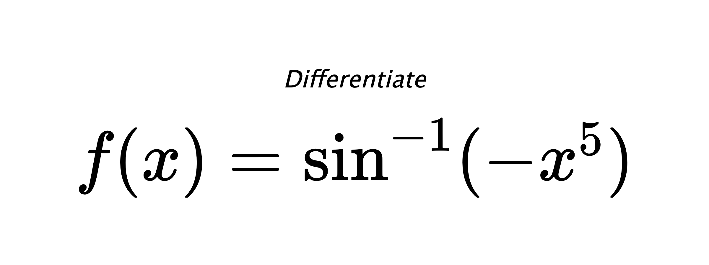 Differentiate $ f(x) = \sin^{-1} (-x^5) $