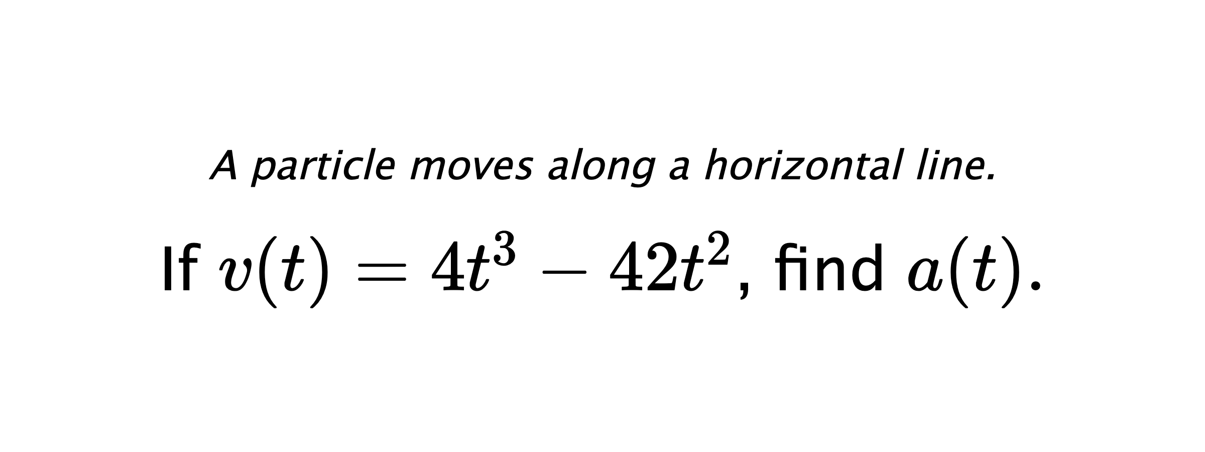A particle moves along a horizontal line. If $ v(t)=4t^3-42t^2 $, find $ a(t). $