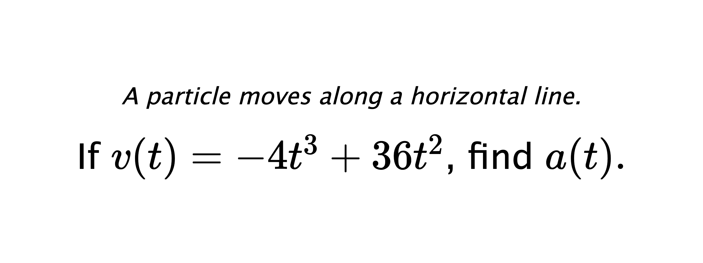 A particle moves along a horizontal line. If $ v(t)=-4t^3+36t^2 $, find $ a(t). $