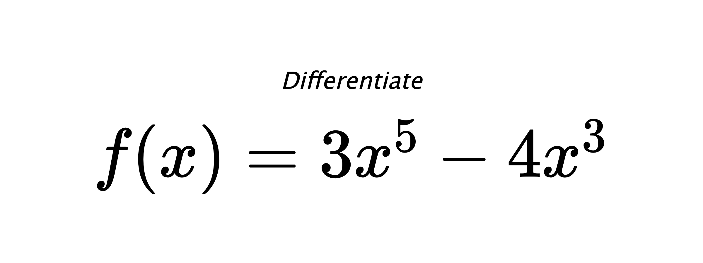Differentiate $ f(x) = 3 x^{5} - 4 x^{3} $