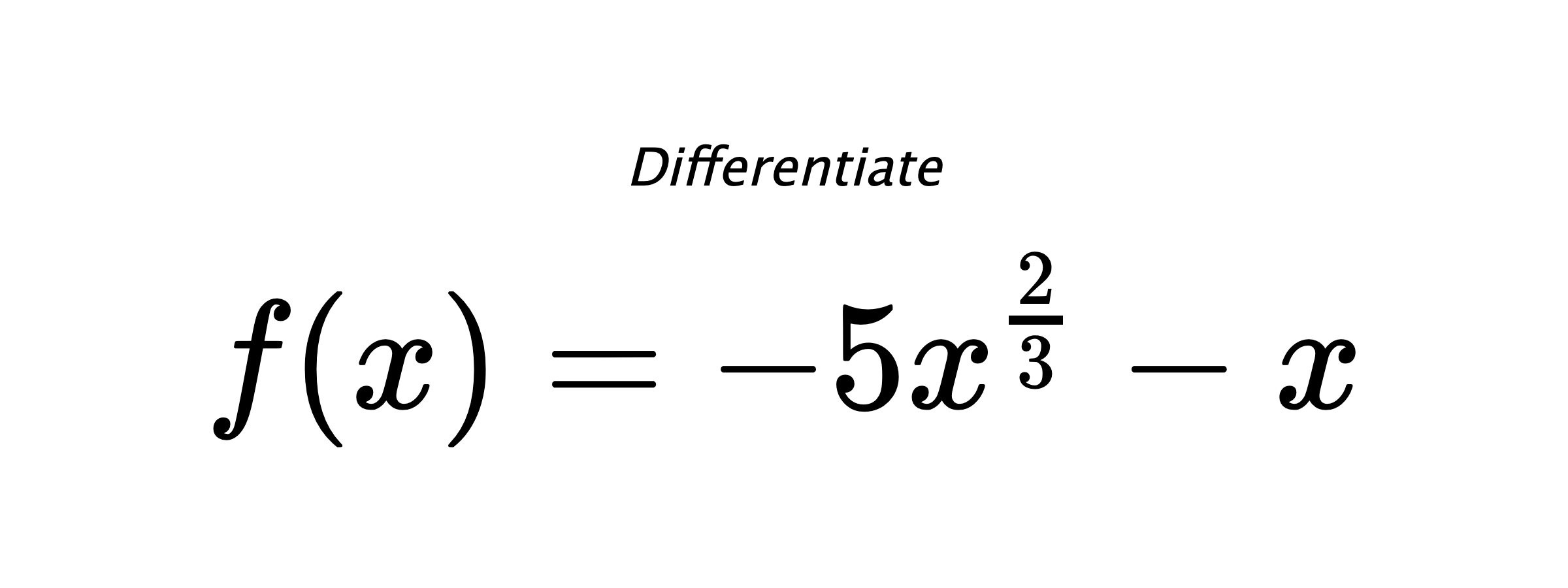 Differentiate $ f(x) = - 5 x^{\frac{2}{3}} - x $