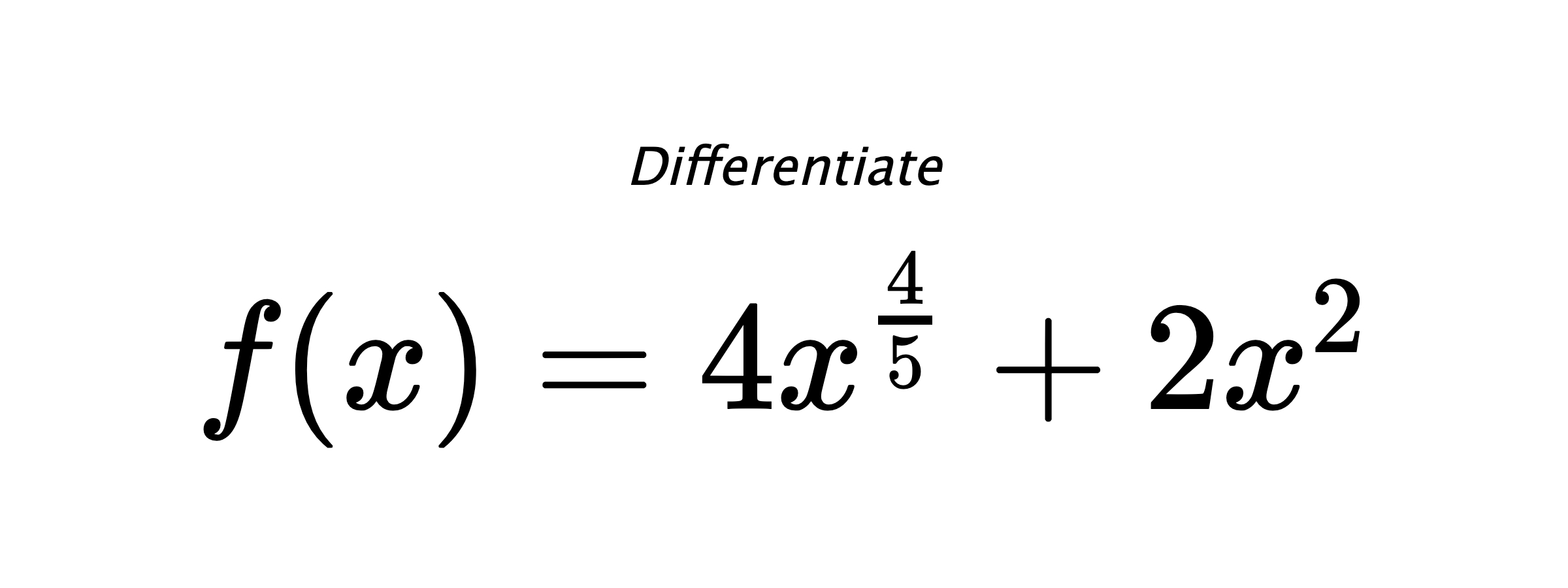 Differentiate $ f(x) = 4 x^{\frac{4}{5}} + 2 x^{2} $