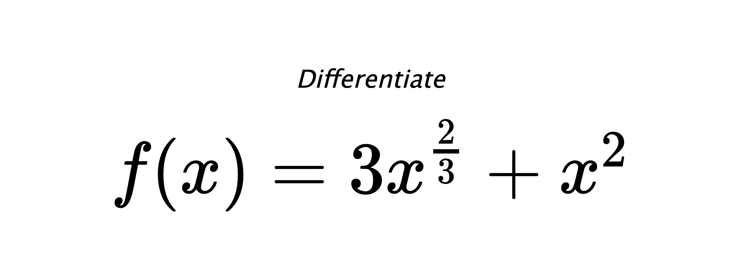 Differentiate $ f(x) = 3 x^{\frac{2}{3}} + x^{2} $