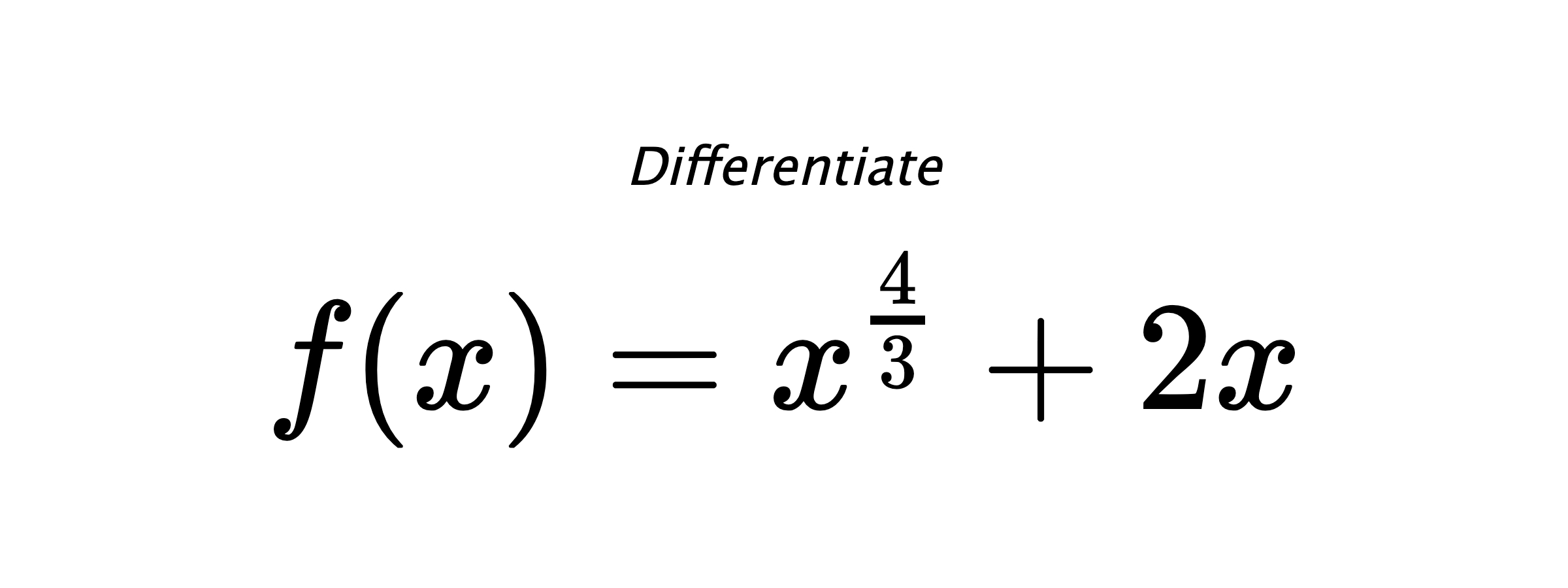 Differentiate $ f(x) = x^{\frac{4}{3}} + 2 x $