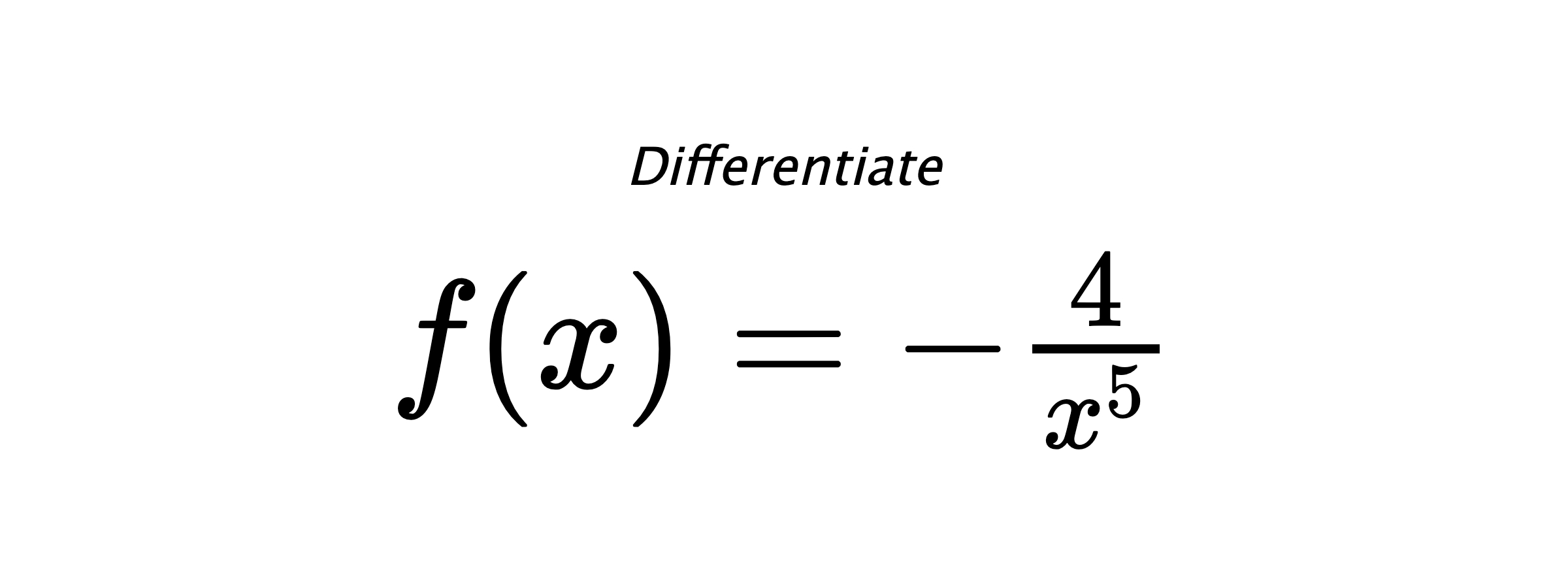 Differentiate $ f(x) = - \frac{4}{x^{5}} $