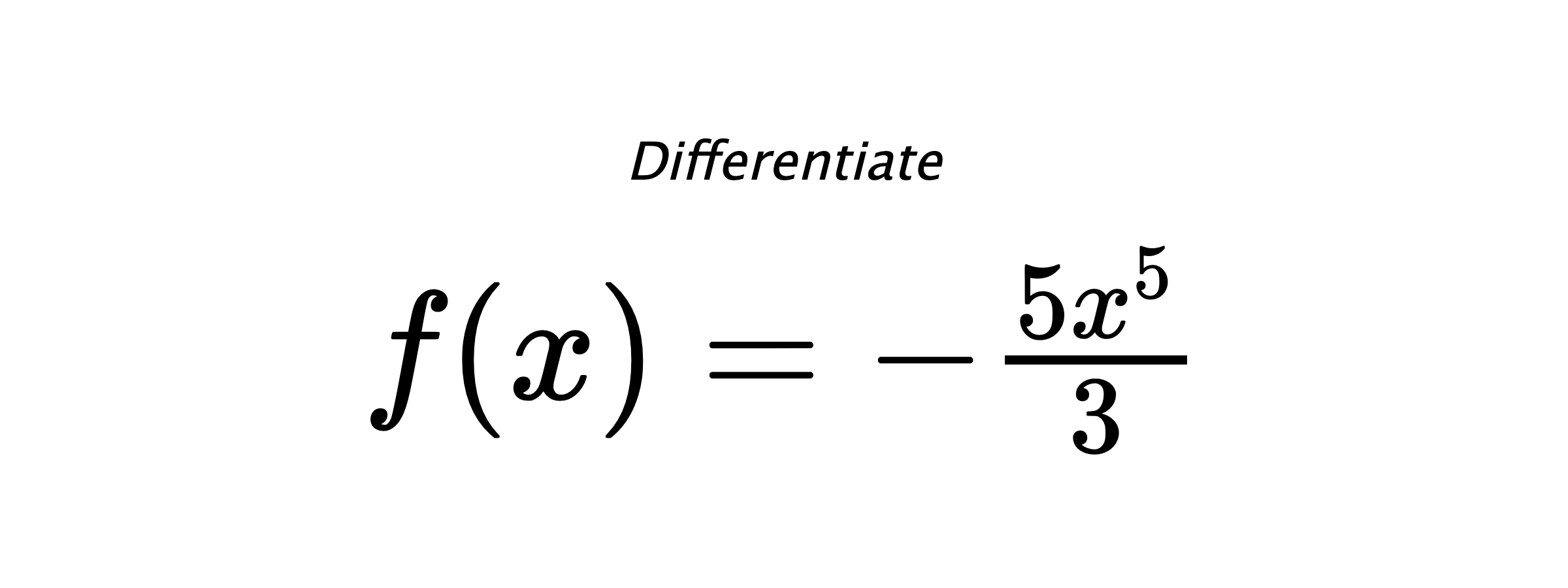 Differentiate $ f(x) = - \frac{5 x^{5}}{3} $