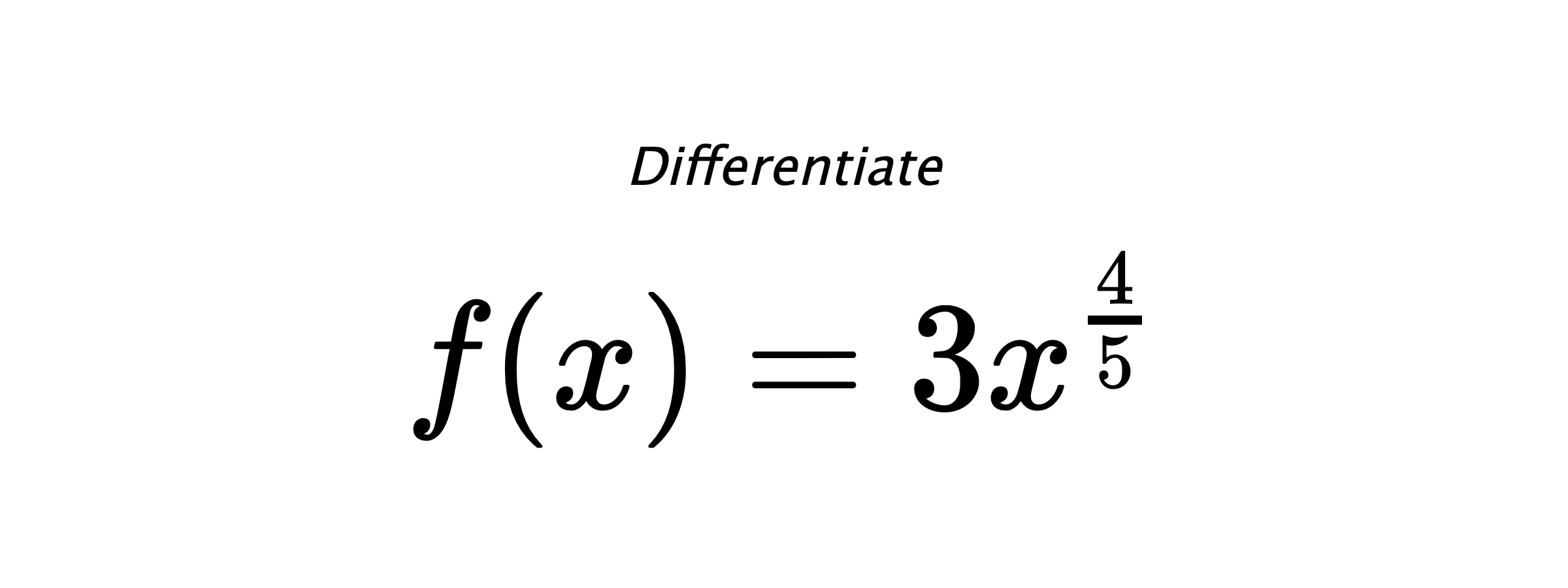 Differentiate $ f(x) = 3 x^{\frac{4}{5}} $