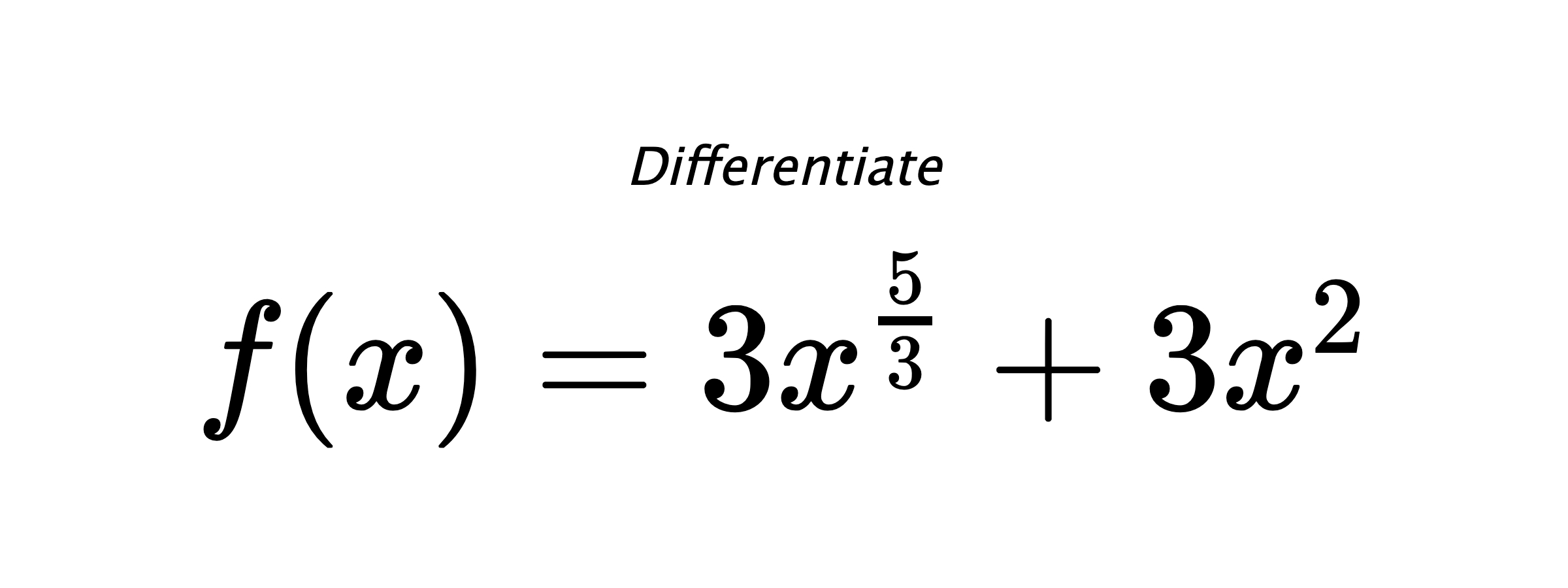 Differentiate $ f(x) = 3 x^{\frac{5}{3}} + 3 x^{2} $