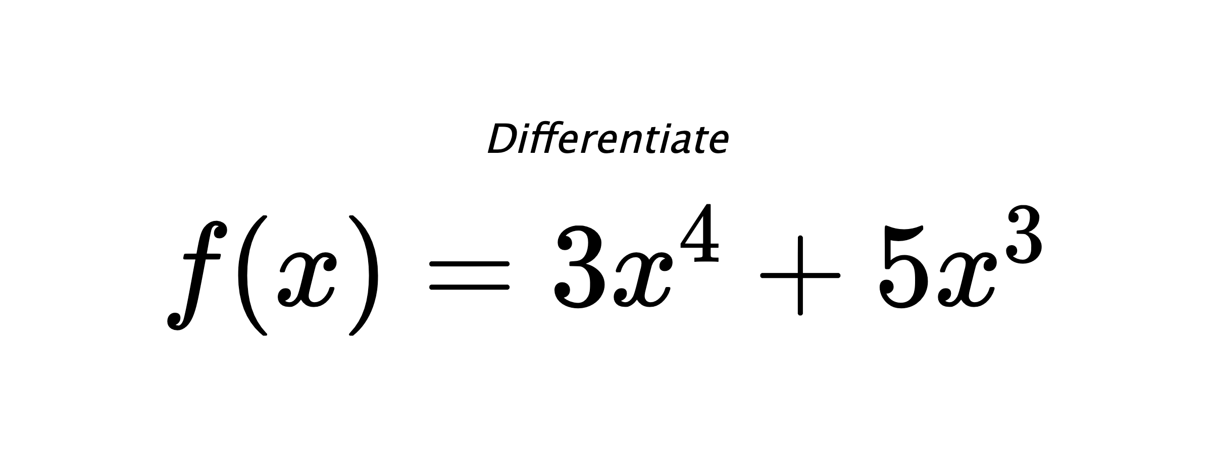 Differentiate $ f(x) = 3 x^{4} + 5 x^{3} $