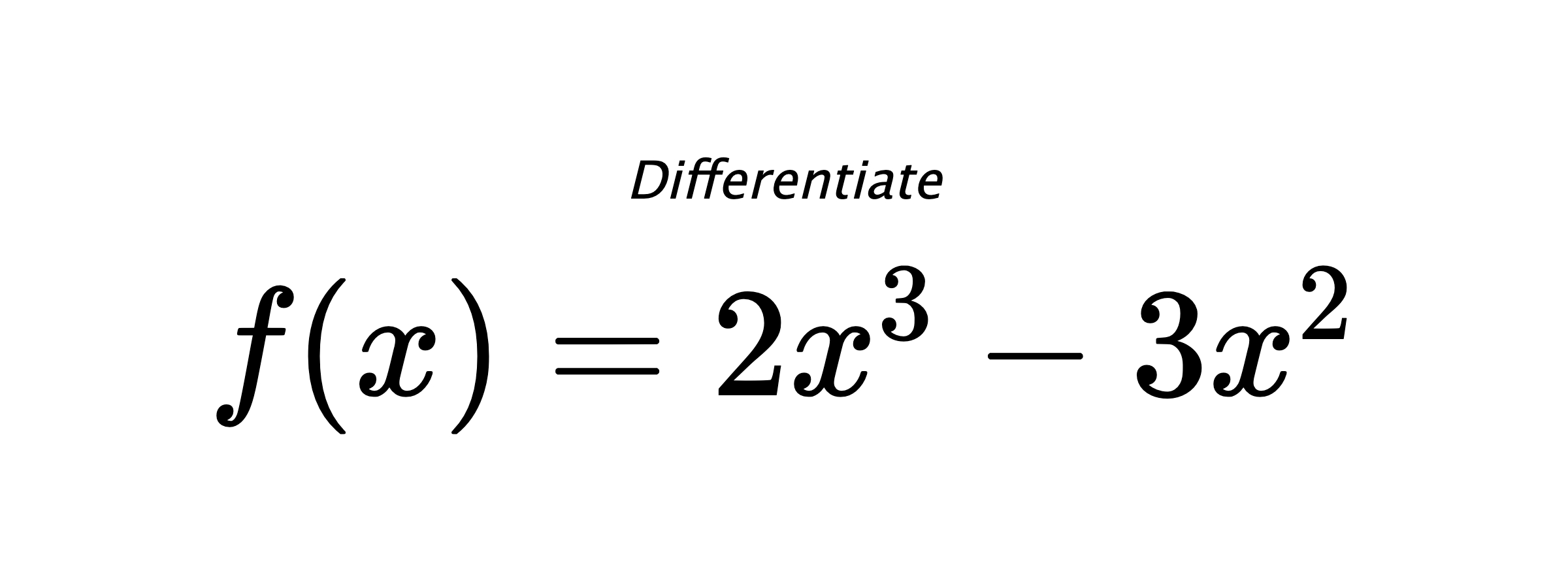 Differentiate $ f(x) = 2 x^{3} - 3 x^{2} $