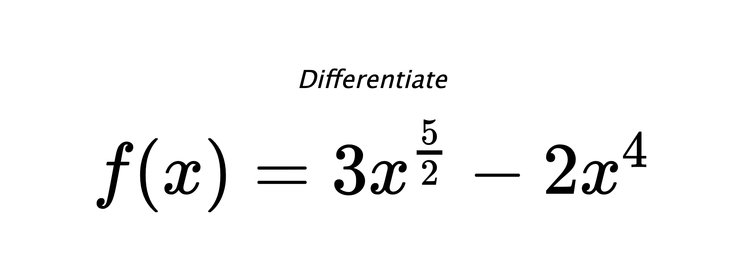 Differentiate $ f(x) = 3 x^{\frac{5}{2}} - 2 x^{4} $