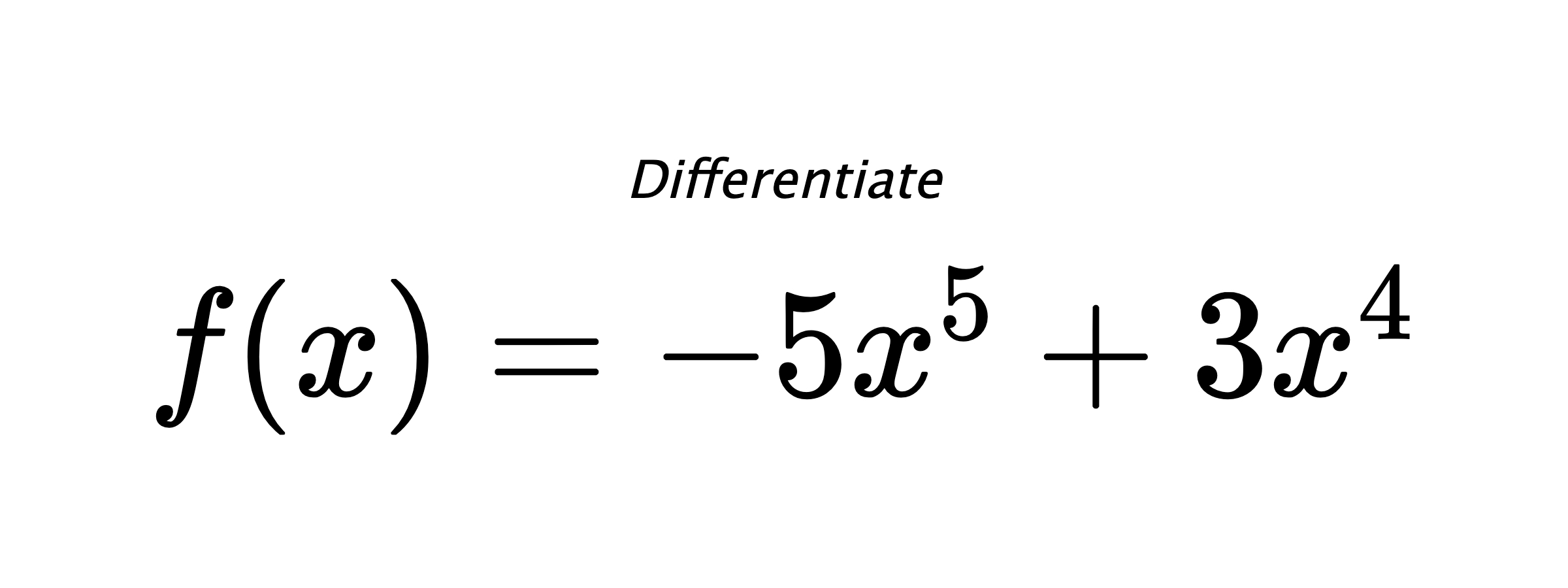 Differentiate $ f(x) = - 5 x^{5} + 3 x^{4} $