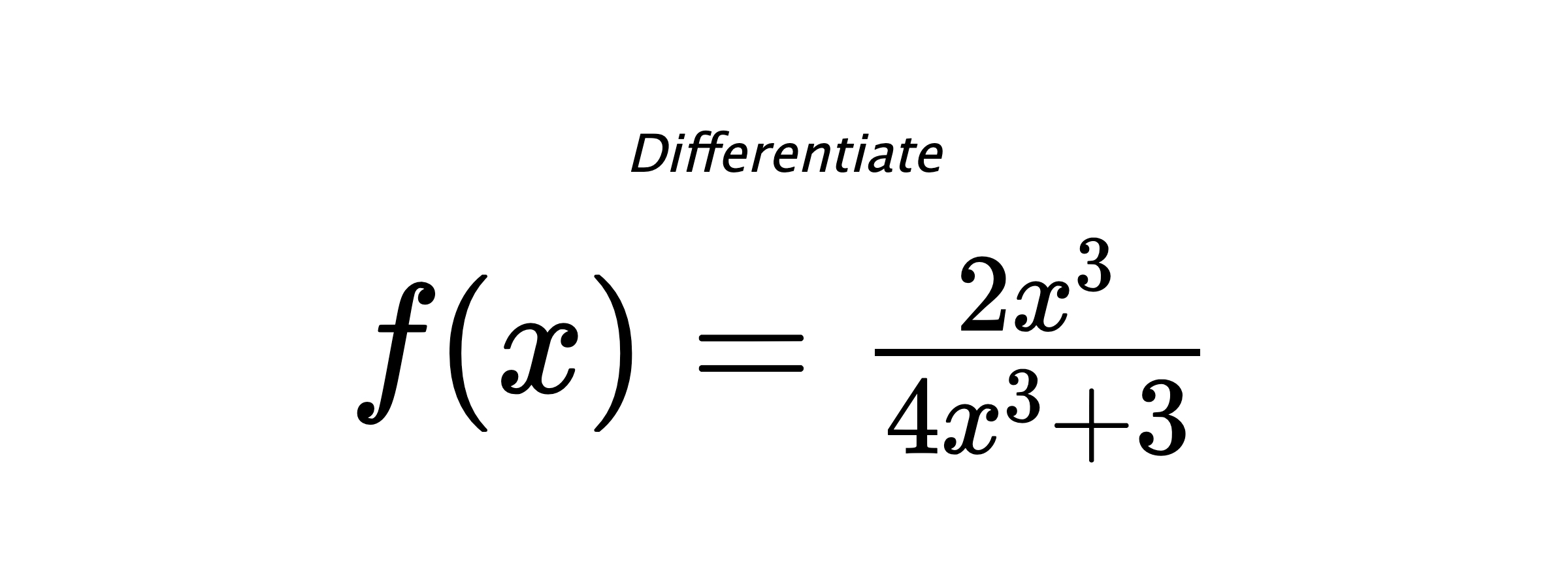 Differentiate $ f(x) = \frac{2 x^{3}}{4 x^{3} + 3} $