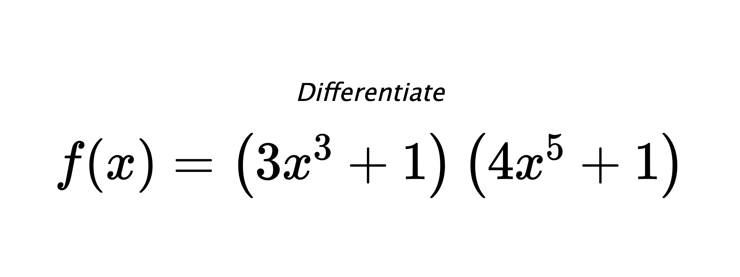 Differentiate $ f(x) = \left(3 x^{3} + 1\right) \left(4 x^{5} + 1\right) $