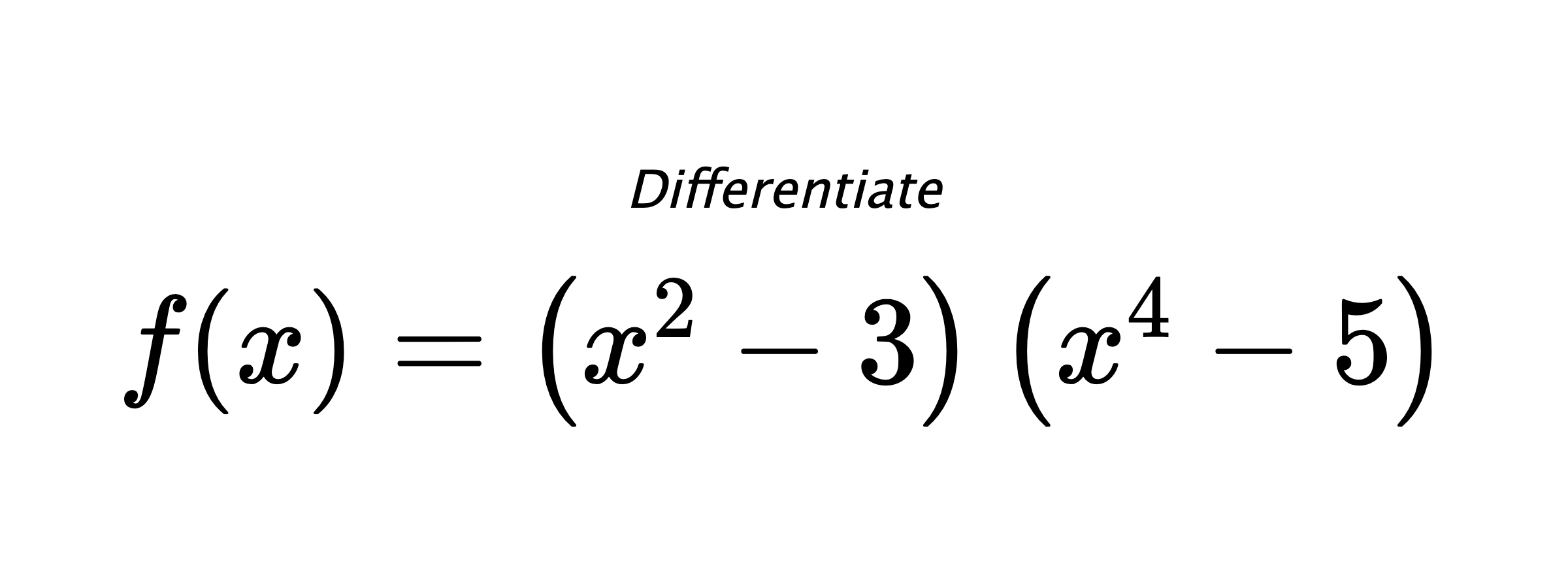 Differentiate $ f(x) = \left(x^{2} - 3\right) \left(x^{4} - 5\right) $