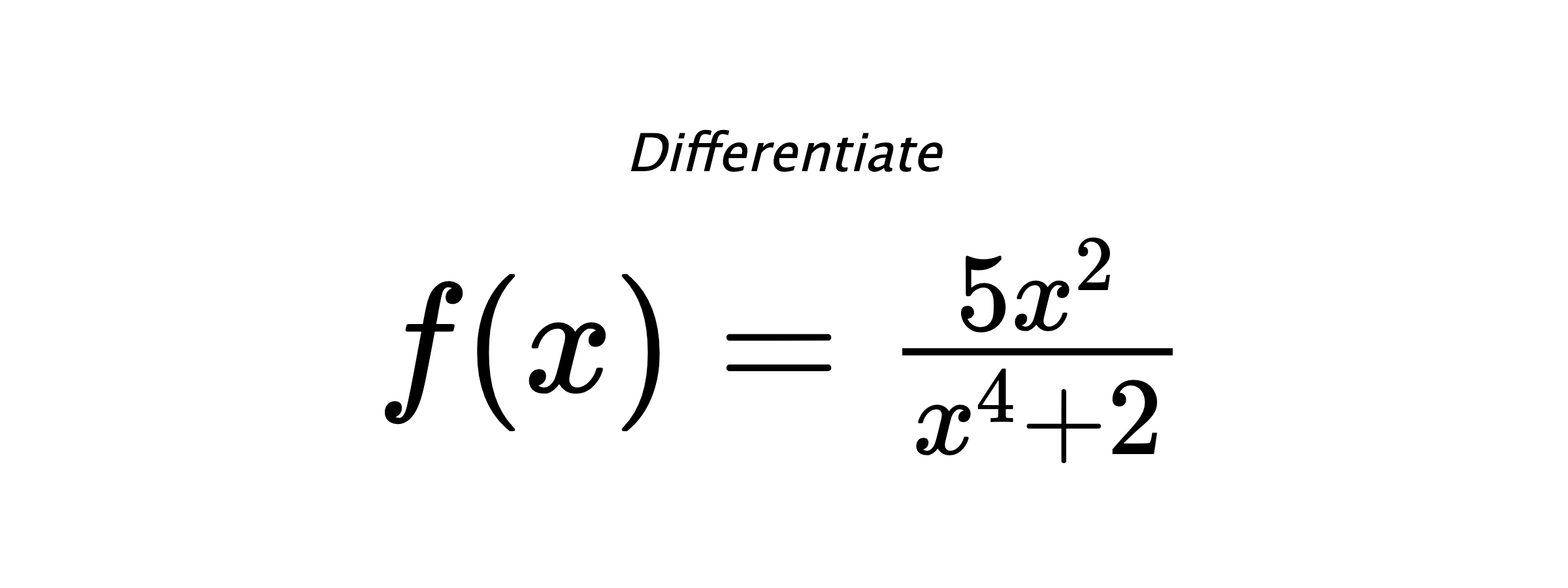 Differentiate $ f(x) = \frac{5 x^{2}}{x^{4} + 2} $