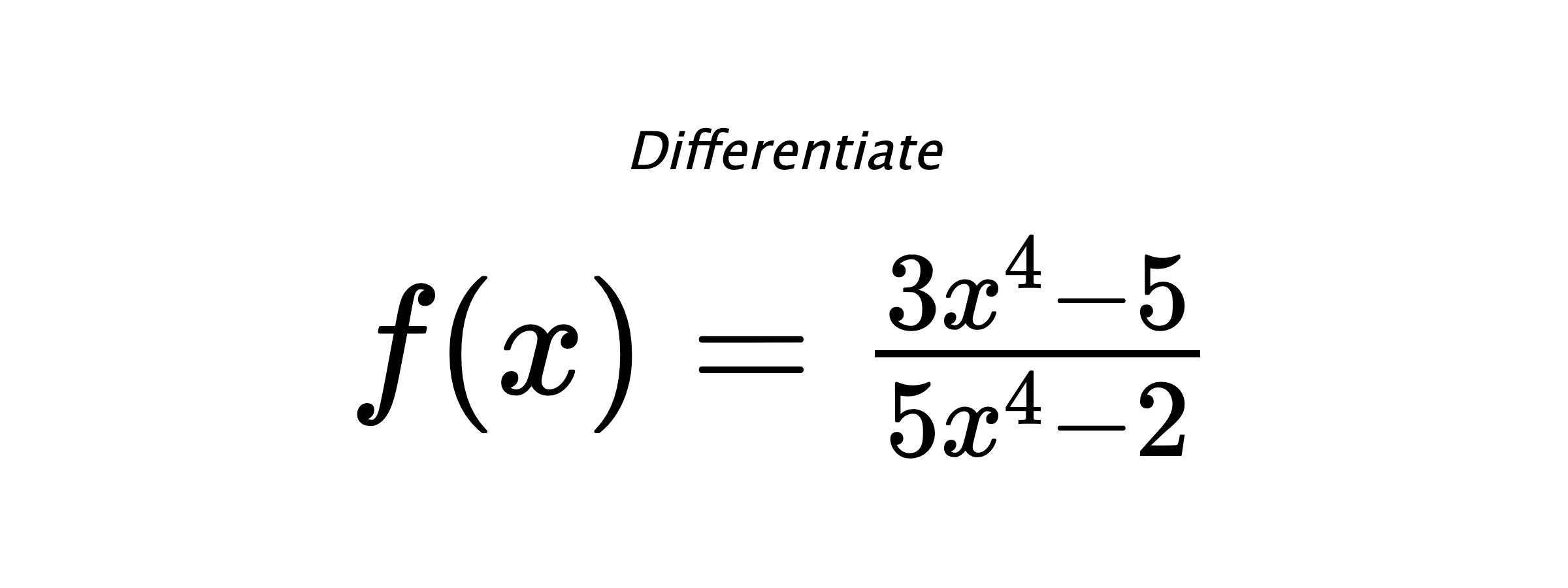 Differentiate $ f(x) = \frac{3 x^{4} - 5}{5 x^{4} - 2} $