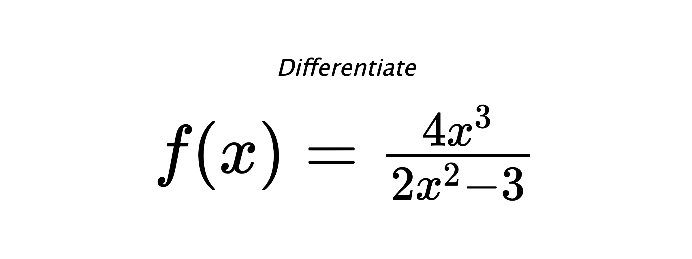Differentiate $ f(x) = \frac{4 x^{3}}{2 x^{2} - 3} $