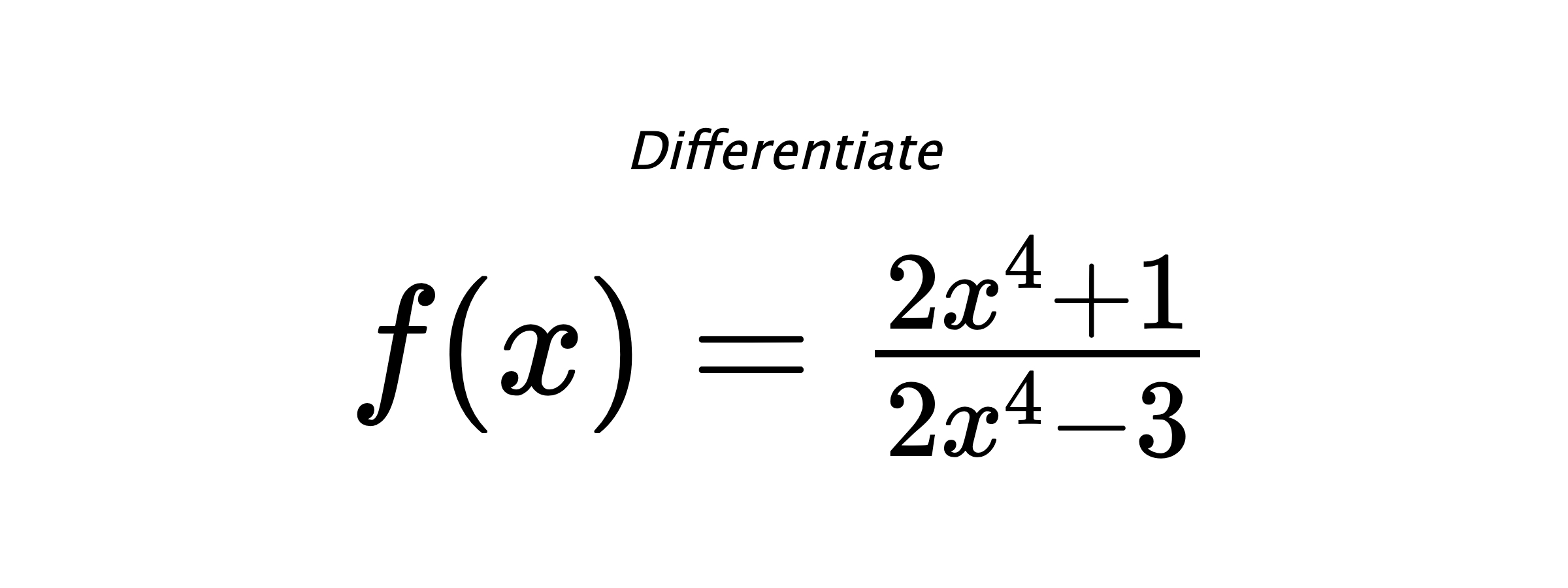 Differentiate $ f(x) = \frac{2 x^{4} + 1}{2 x^{4} - 3} $