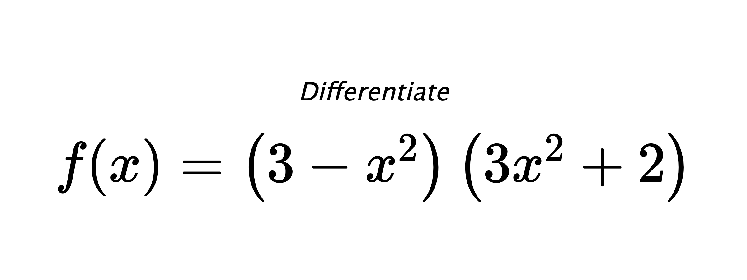 Differentiate $ f(x) = \left(3 - x^{2}\right) \left(3 x^{2} + 2\right) $