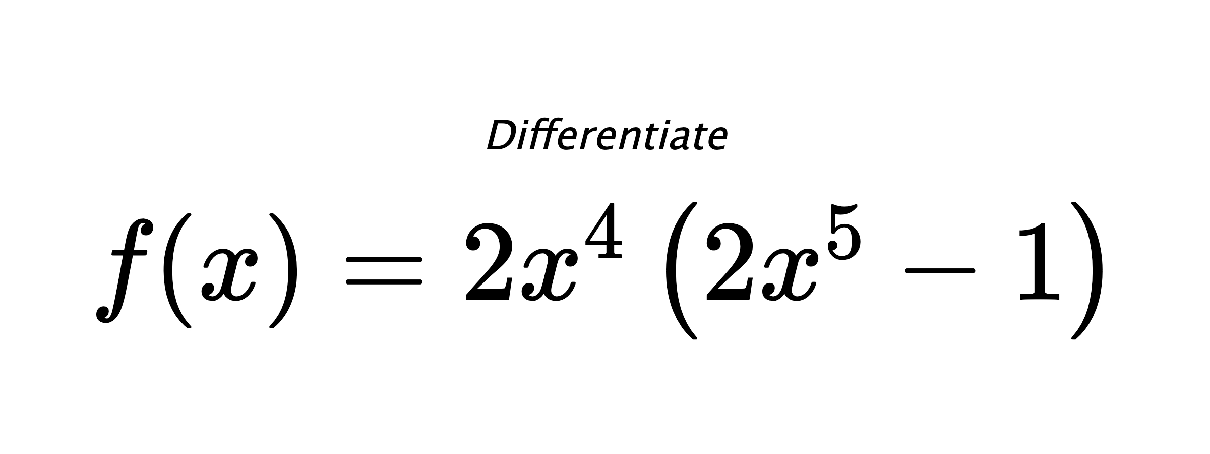 Differentiate $ f(x) = 2 x^{4} \left(2 x^{5} - 1\right) $