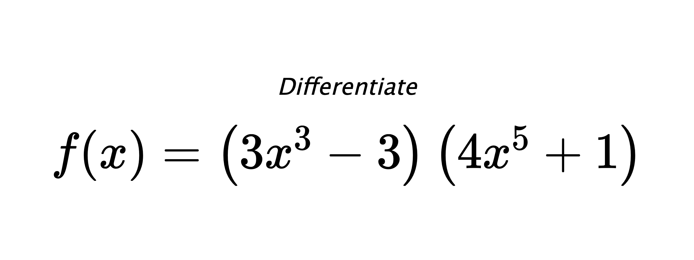 Differentiate $ f(x) = \left(3 x^{3} - 3\right) \left(4 x^{5} + 1\right) $