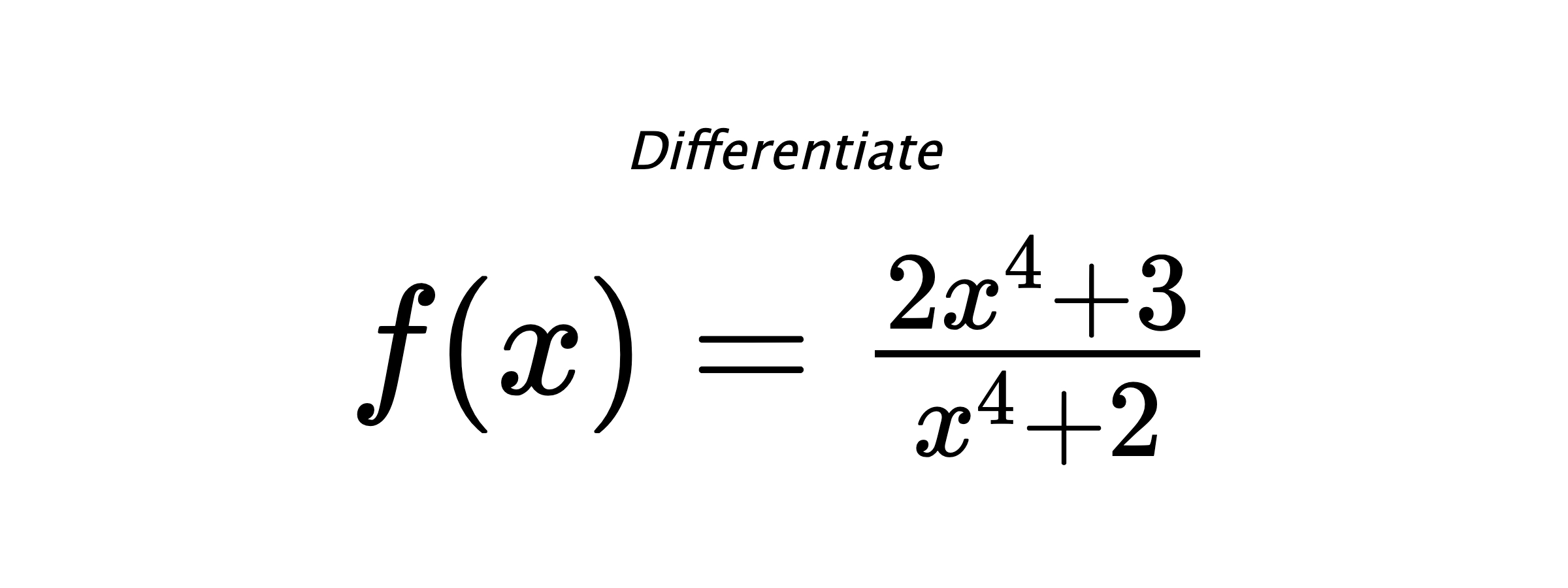 Differentiate $ f(x) = \frac{2x^{4}+3}{x^{4}+2} $