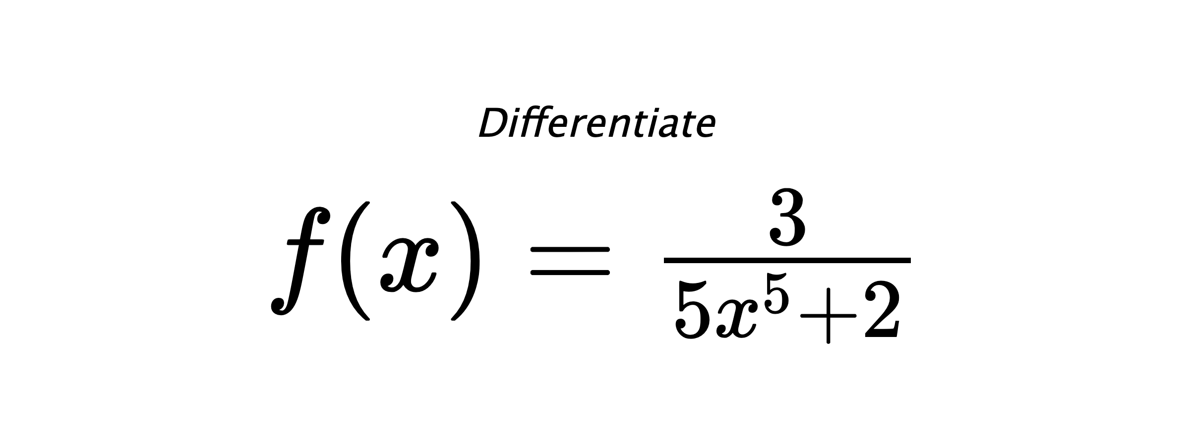 Differentiate $ f(x) = \frac{3}{5 x^{5} + 2} $