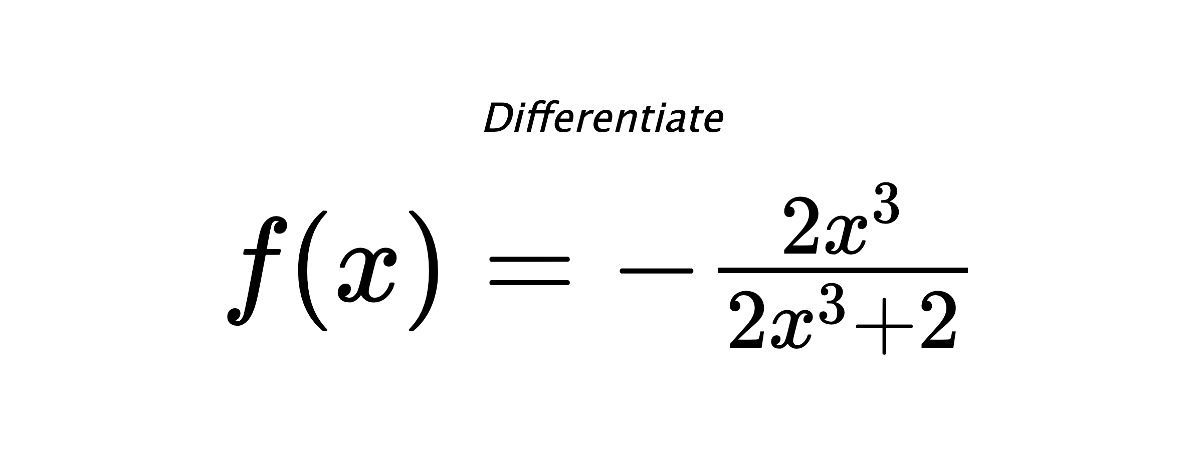 Differentiate $ f(x) = - \frac{2 x^{3}}{2 x^{3} + 2} $