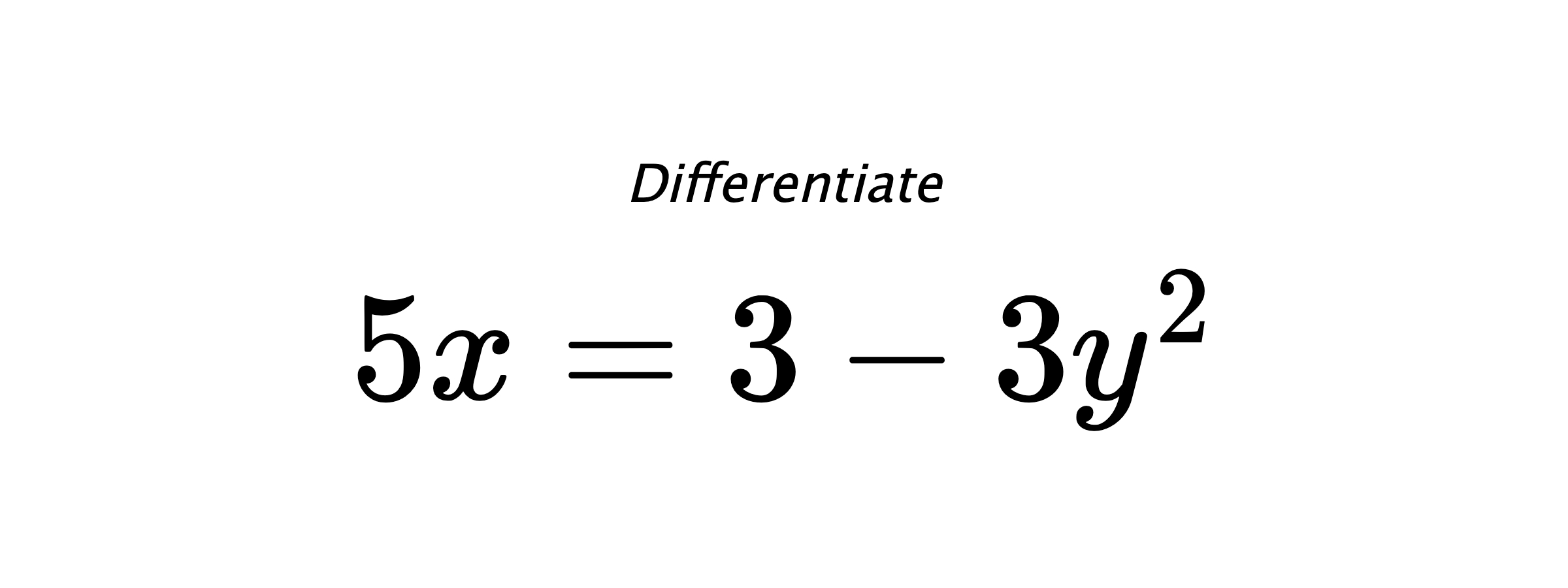 Differentiate $ 5 x = 3 - 3 y^{2} $