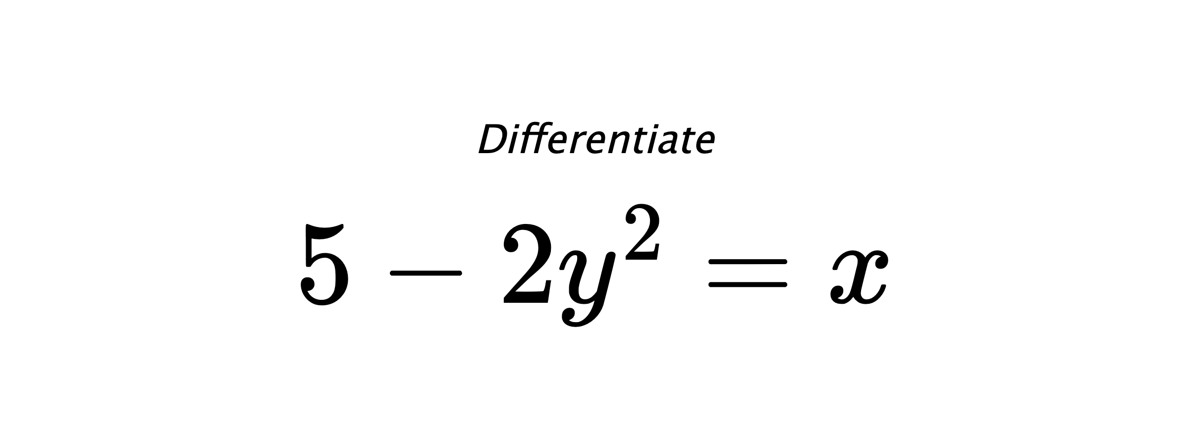 Differentiate $ 5 - 2 y^{2} = x $