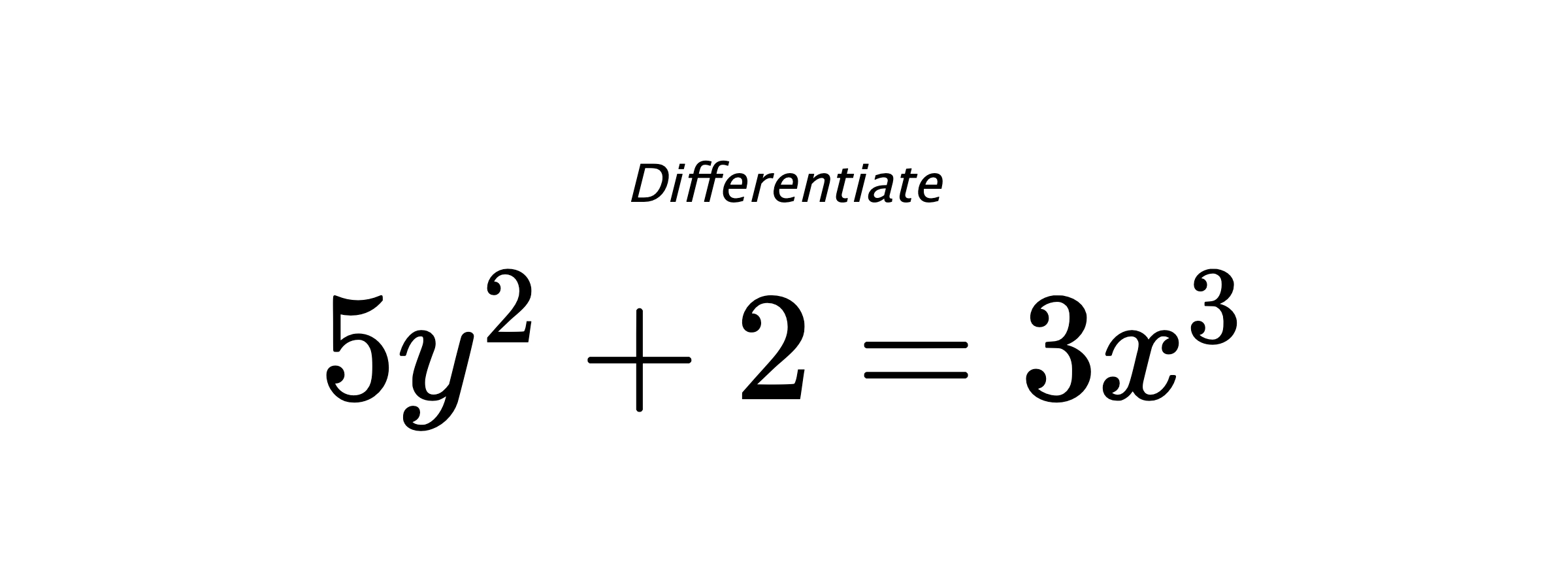 Differentiate $ 5 y^{2} + 2 = 3 x^{3} $