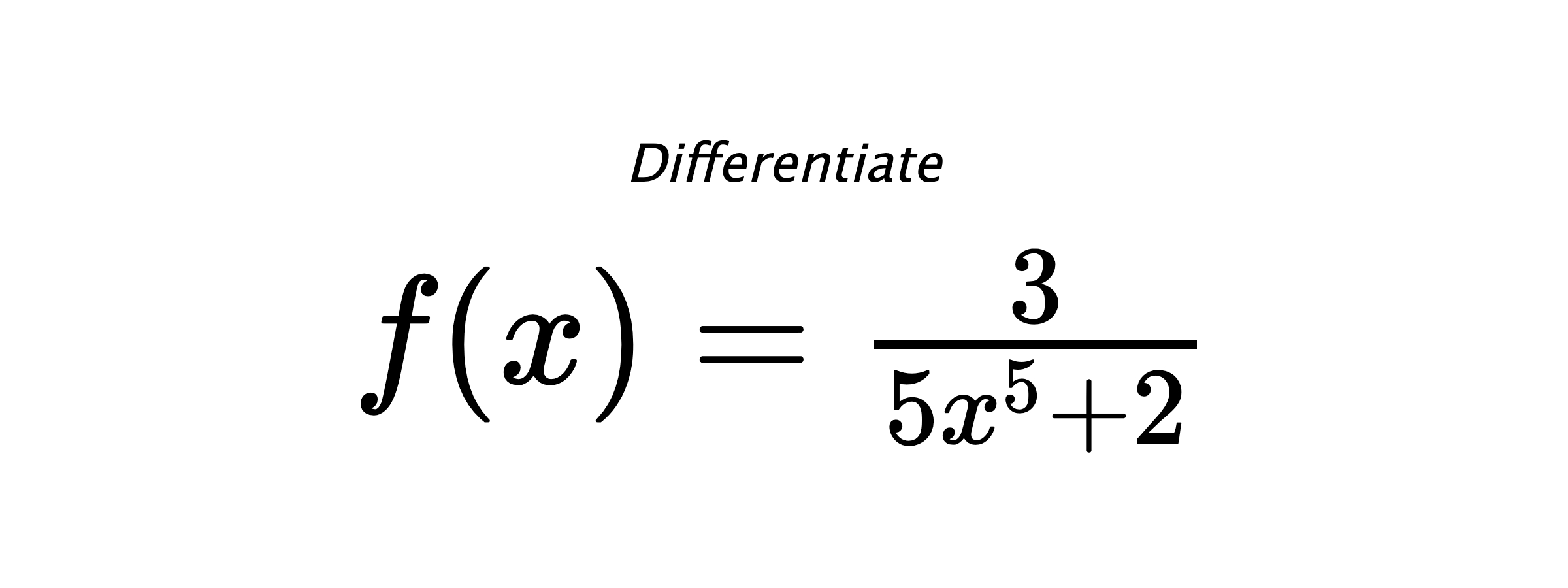 Differentiate $ f(x) = \frac{3}{5 x^{5} + 2} $
