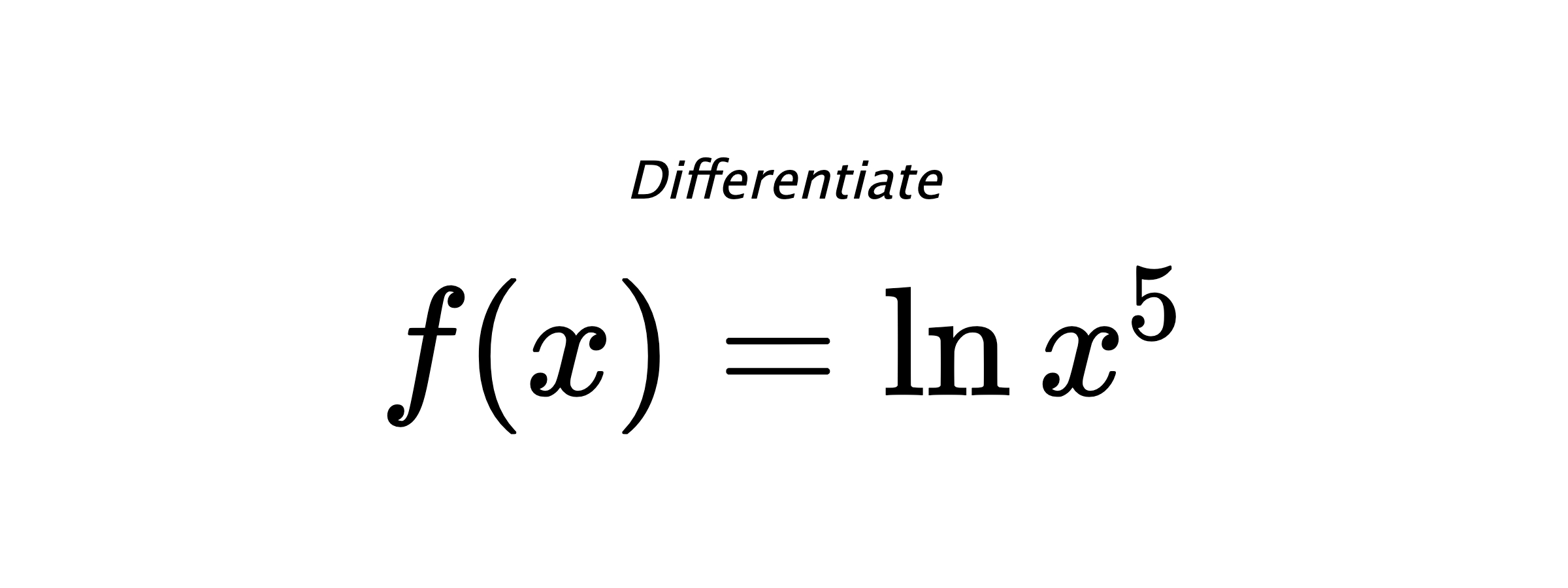 Differentiate $ f(x) = \ln{x^5} $