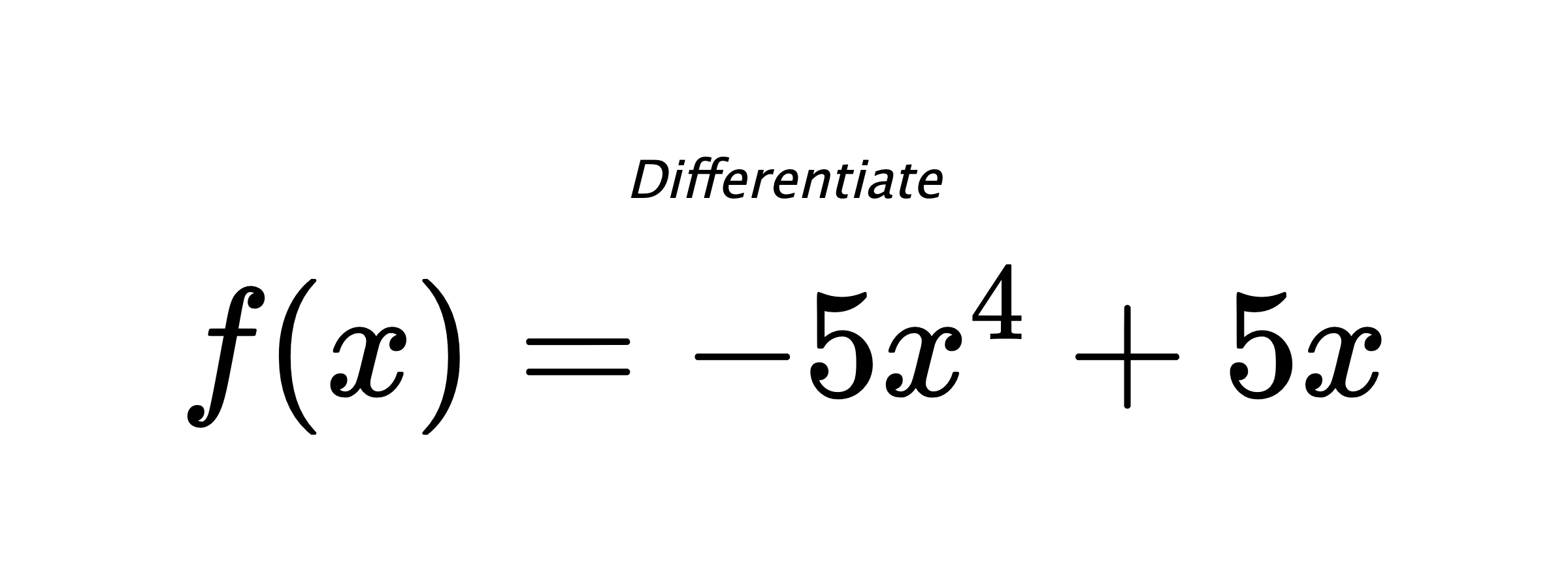 Differentiate $ f(x) = - 5 x^{4} + 5 x $