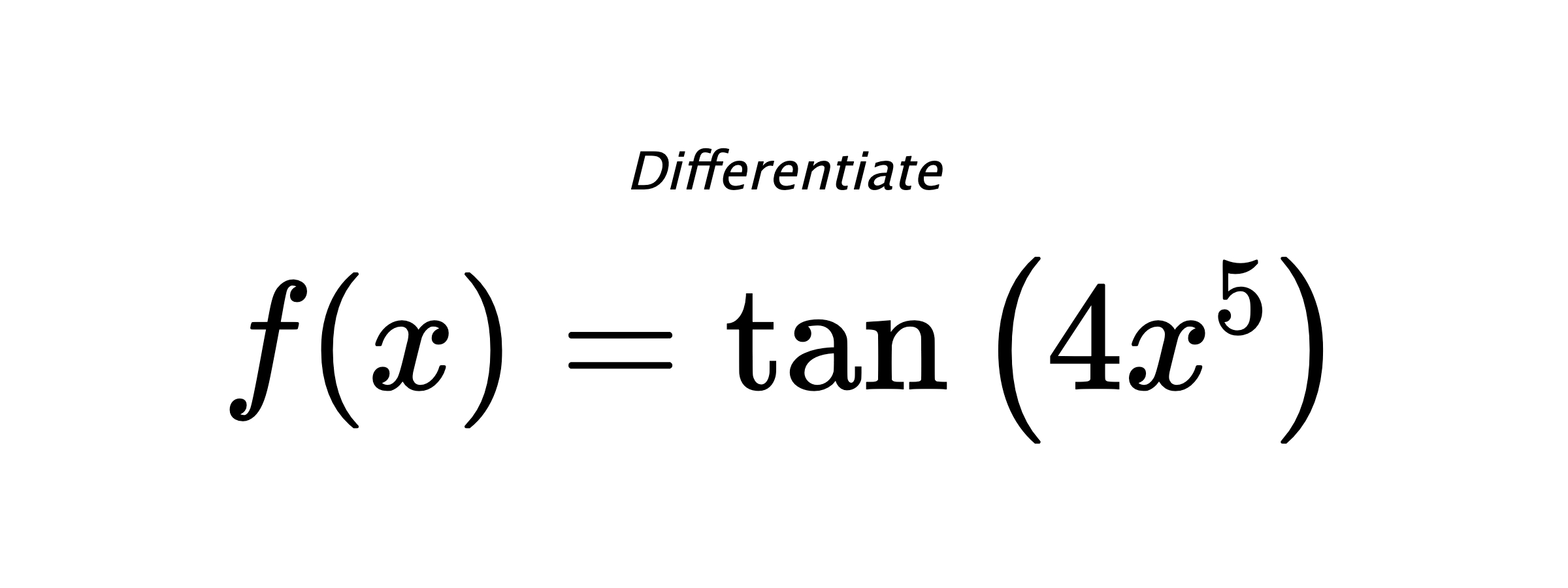 Differentiate $ f(x) = \tan{\left(4 x^{5} \right)} $