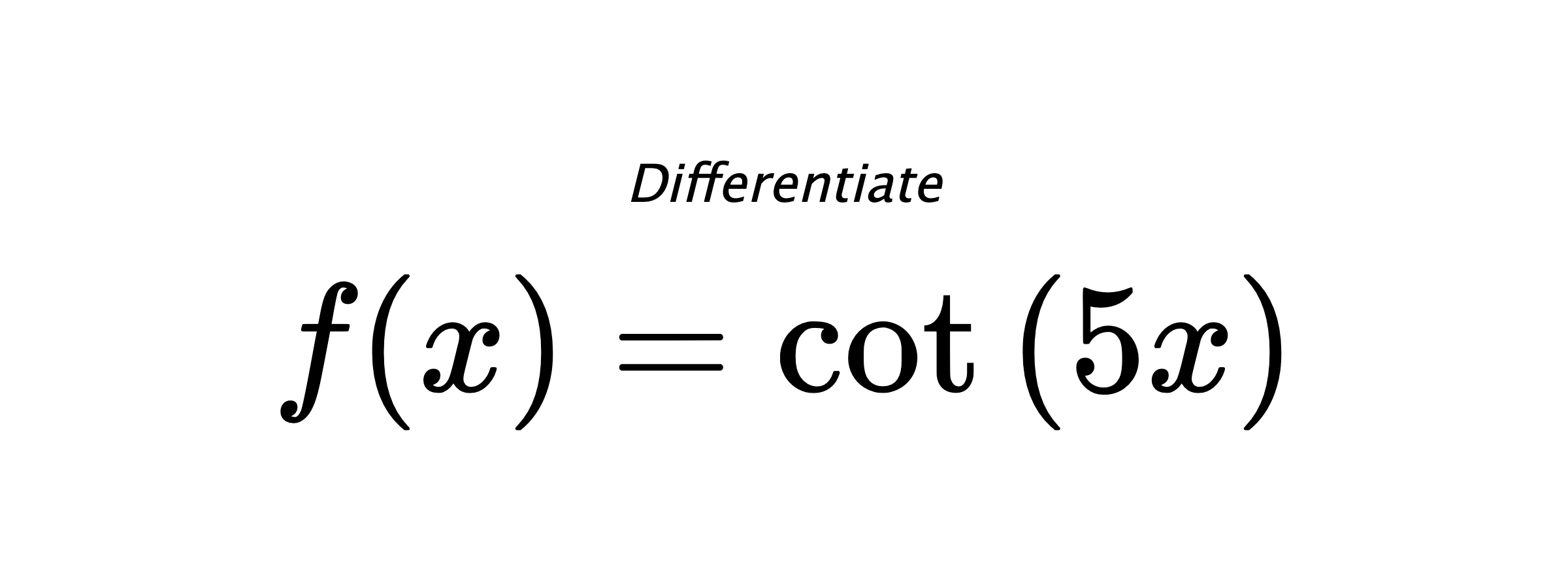 Differentiate $ f(x) = \cot{\left(5 x \right)} $