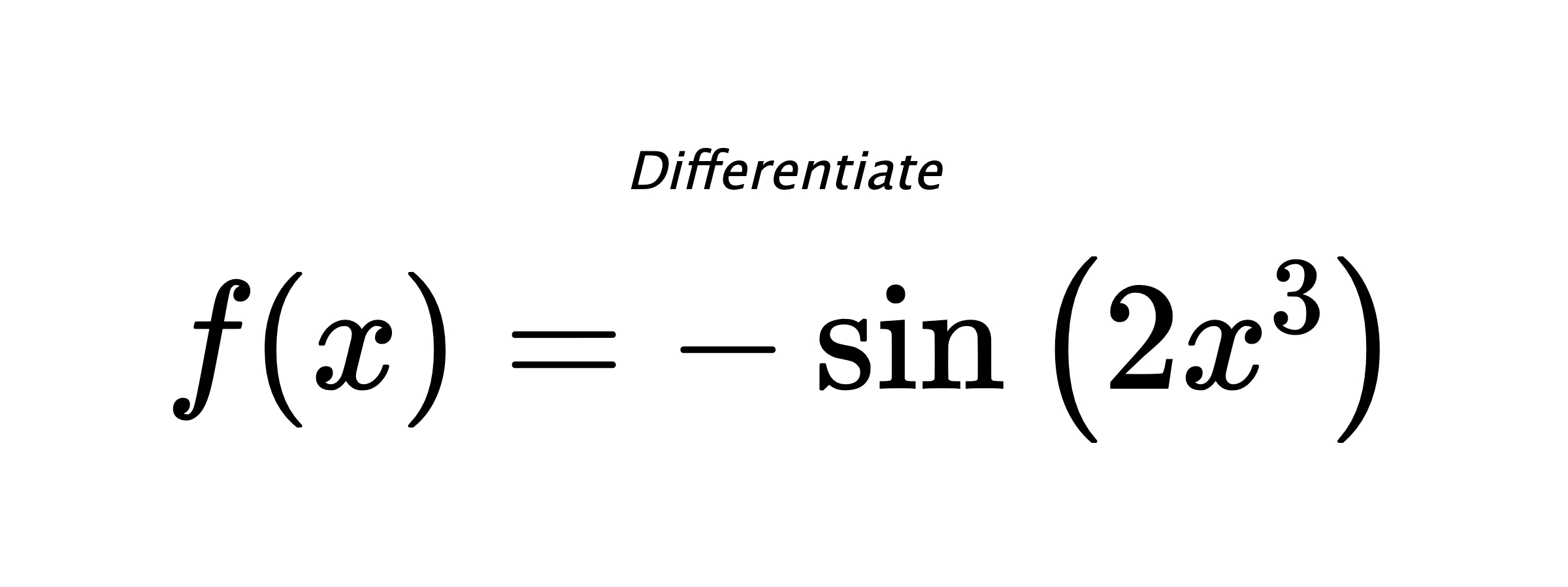 Differentiate $ f(x) = -\sin{\left(2 x^{3} \right)} $