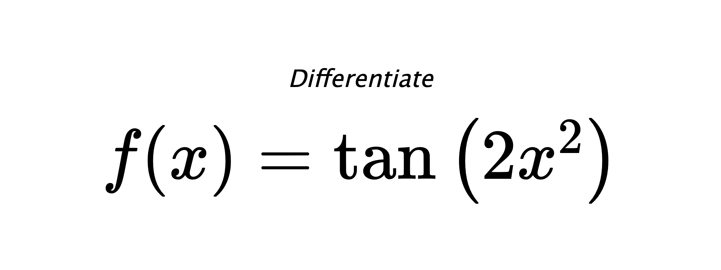 Differentiate $ f(x) = \tan{\left(2 x^{2} \right)} $