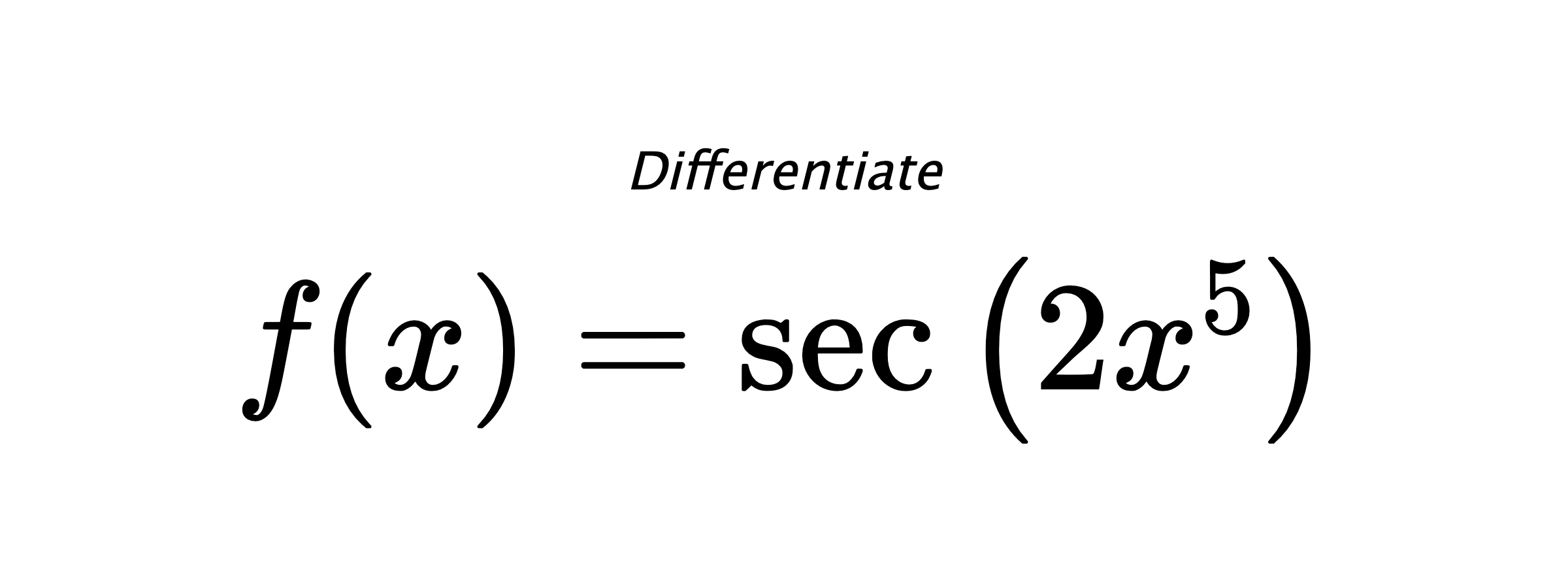 Differentiate $ f(x) = \sec{\left(2 x^{5} \right)} $