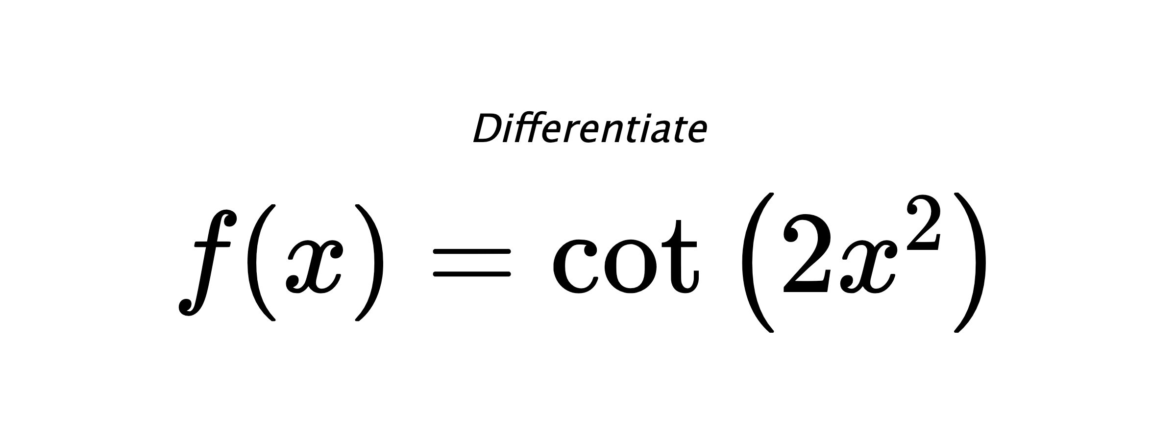 Differentiate $ f(x) = \cot{\left(2 x^{2} \right)} $
