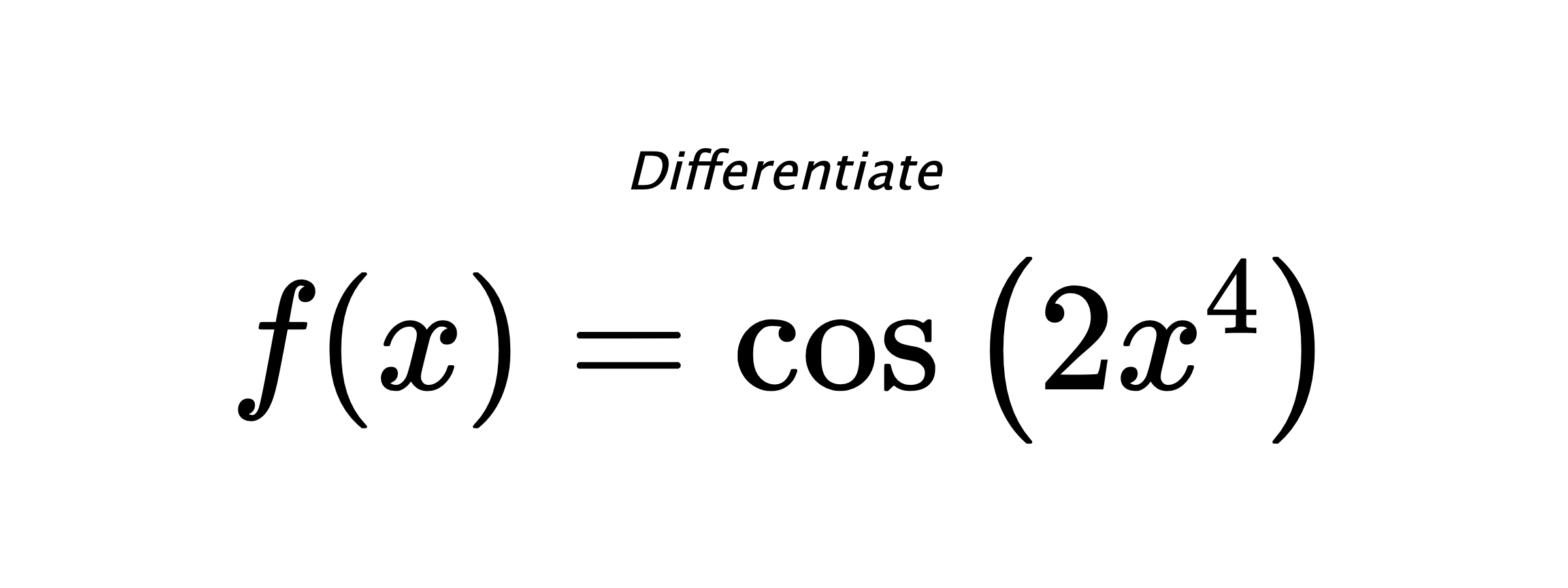 Differentiate $ f(x) = \cos{\left(2 x^{4} \right)} $