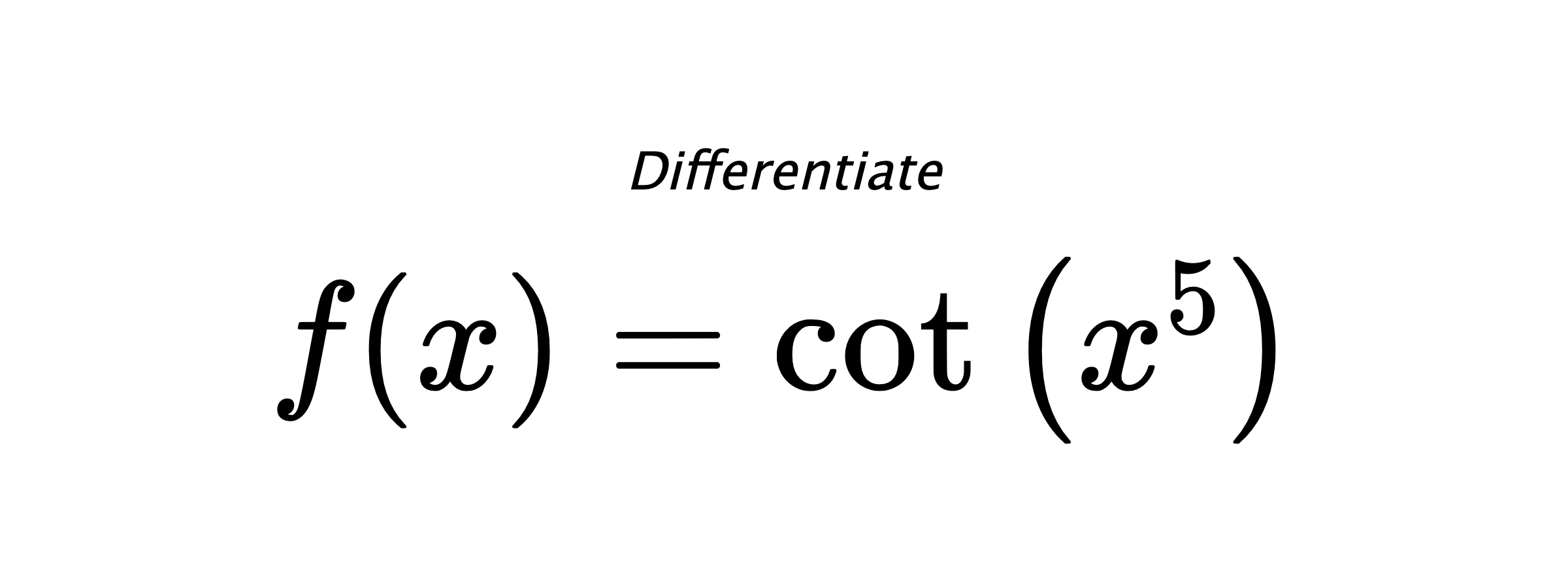 Differentiate $ f(x) = \cot{\left(x^{5} \right)} $