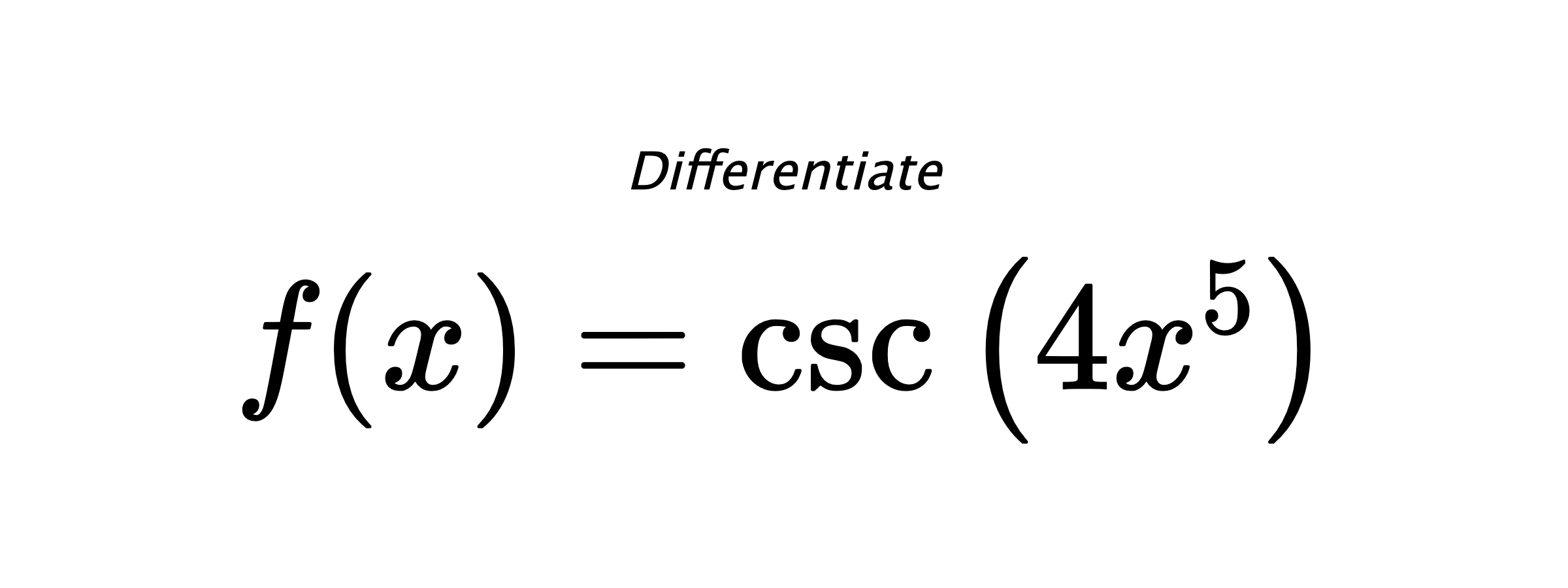 Differentiate $ f(x) = \csc{\left(4 x^{5} \right)} $