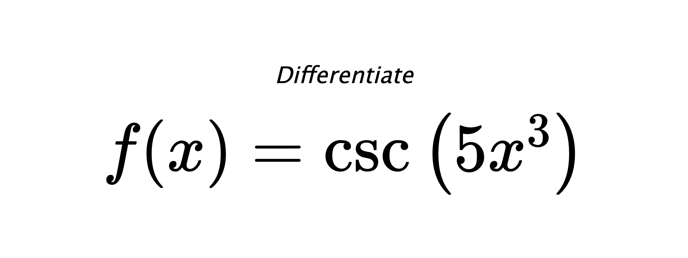 Differentiate $ f(x) = \csc{\left(5 x^{3} \right)} $