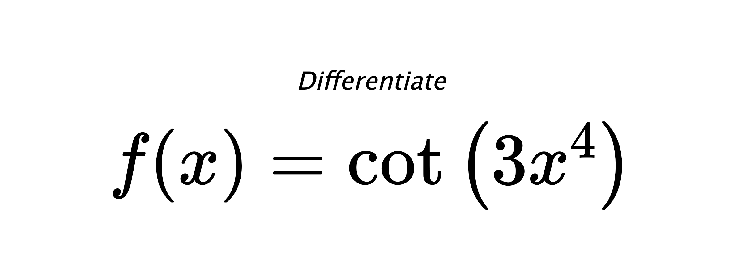 Differentiate $ f(x) = \cot{\left(3 x^{4} \right)} $