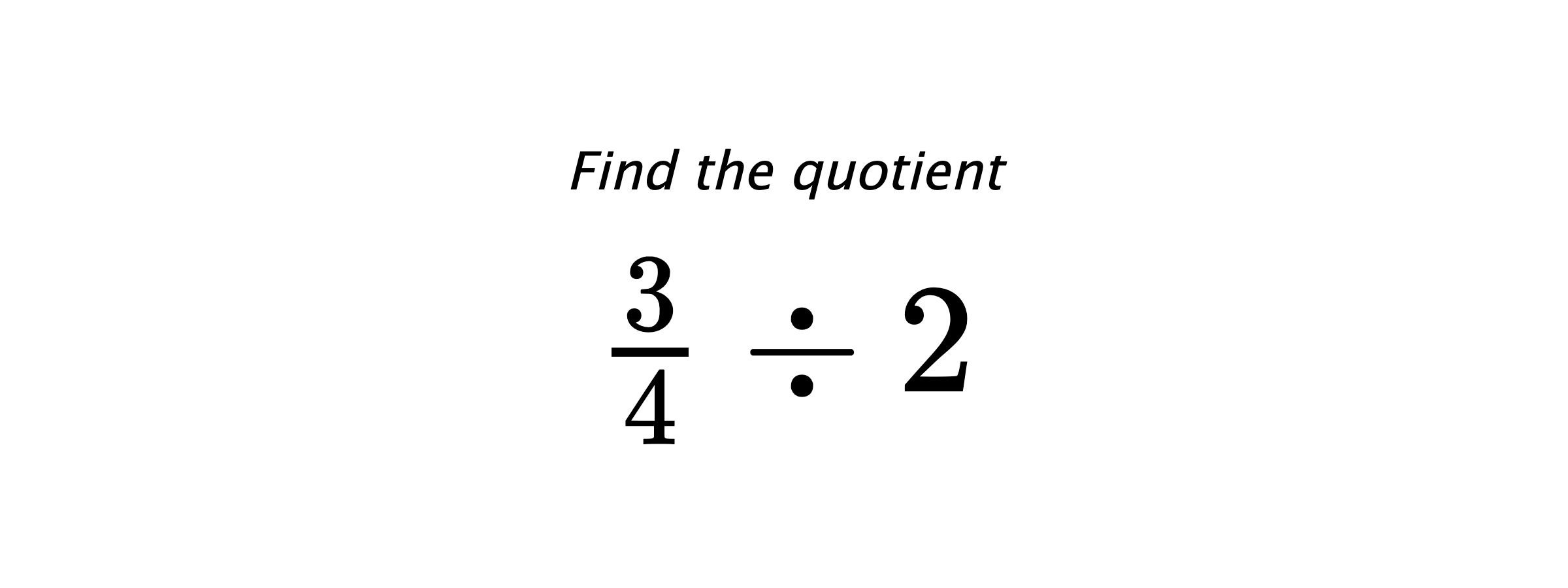 Find the quotient $ \frac{3}{4} \div 2 $