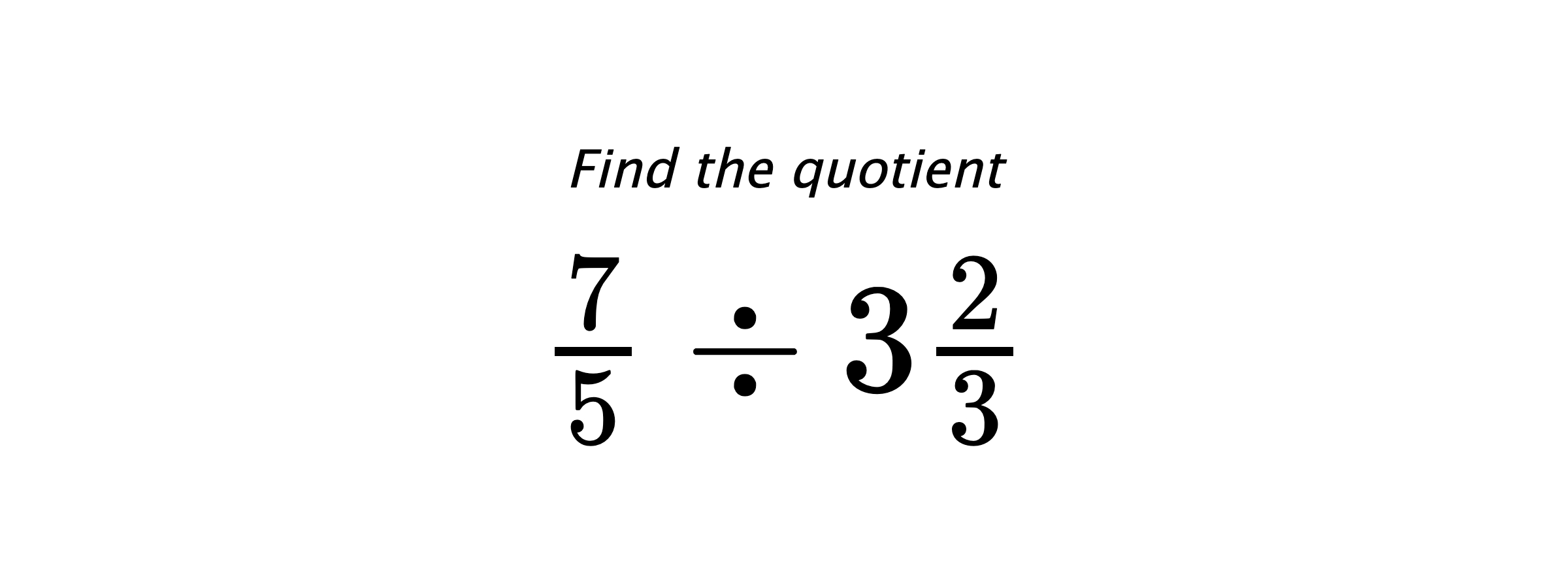 Find the quotient $ \frac{7}{5} \div 3\frac{2}{3} $