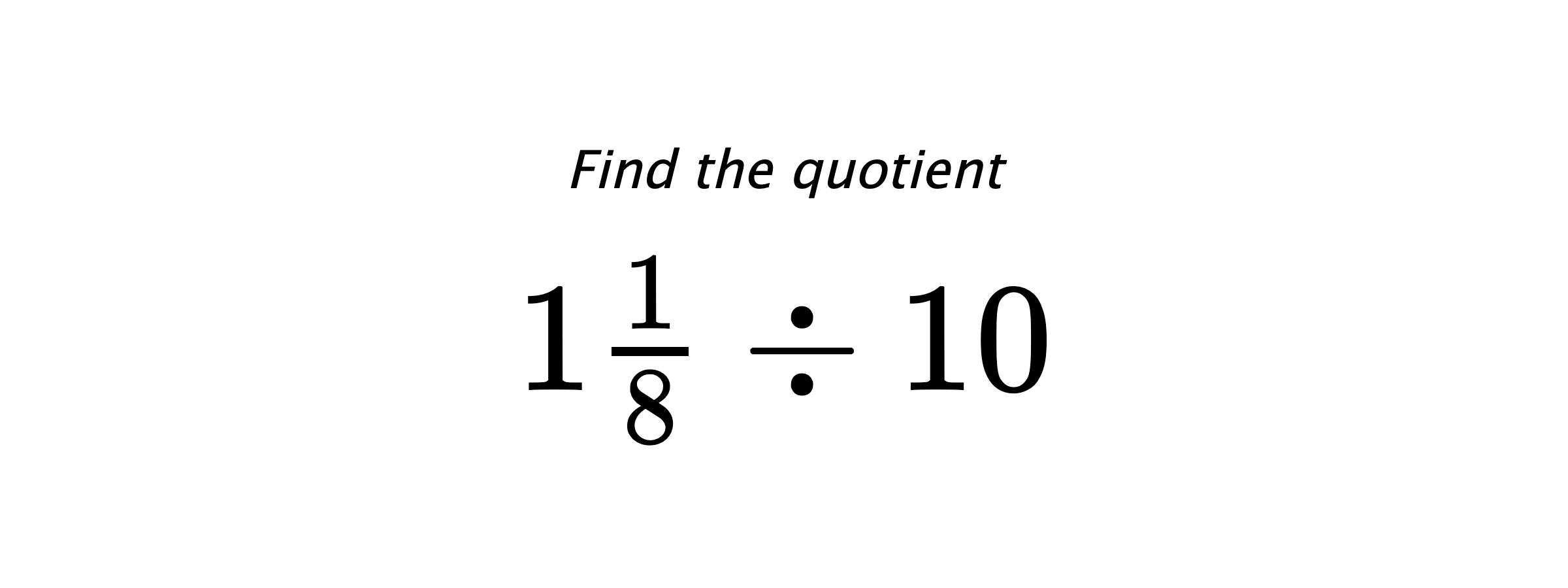 Find the quotient $ 1\frac{1}{8} \div 10 $